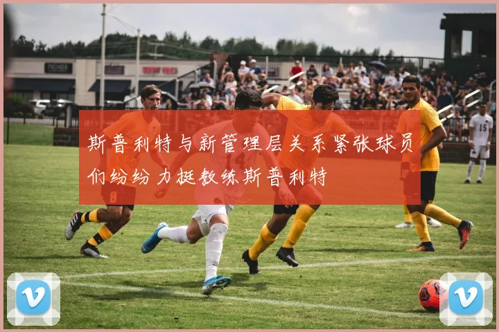 斯普利特与新管理层关系紧张球员们纷纷力挺教练斯普利特